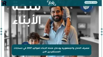 مصرف الأمان والجمهورية يودعان منحة الأبناء لمواليد 2007 في حسابات المستفيدين الآن